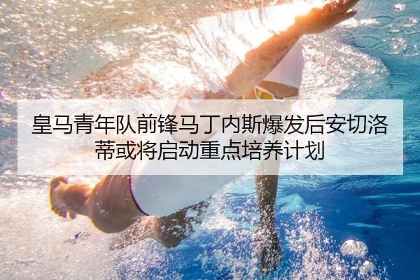 皇马青年队前锋马丁内斯爆发后安切洛蒂或将启动重点培养计划