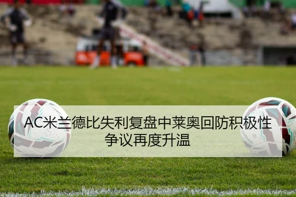 AC米兰德比失利复盘中莱奥回防积极性争议再度升温