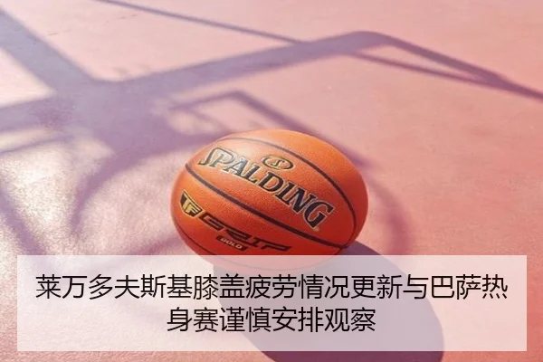 莱万多夫斯基膝盖疲劳情况更新与巴萨热身赛谨慎安排观察